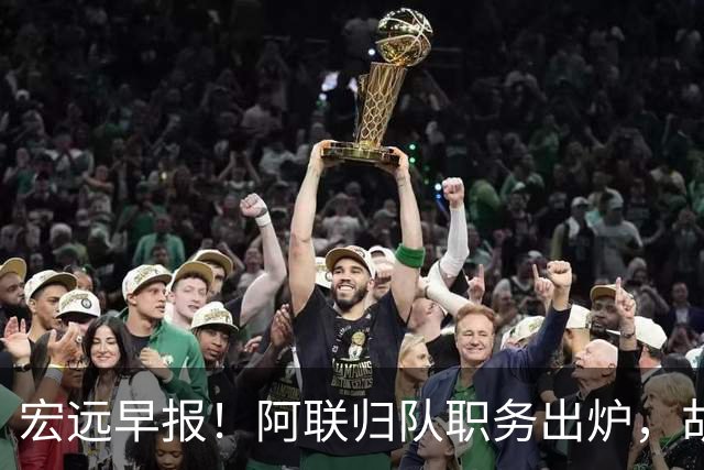 宏远早报！阿联归队职务出炉，胡明轩否决交易，徐杰将拿顶薪！